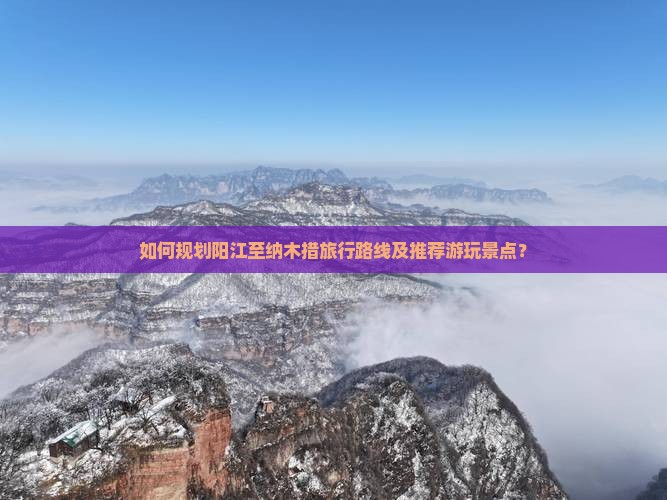 如何规划阳江至纳木措旅行路线及推荐游玩景点？