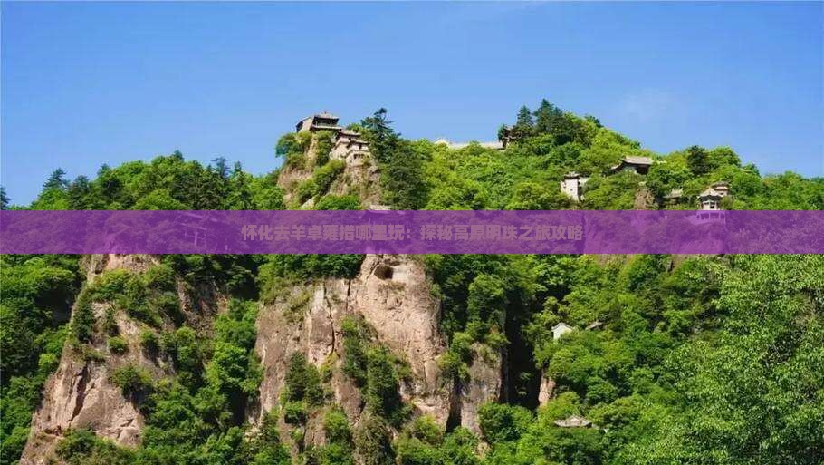怀化去羊卓雍措哪里玩：探秘高原明珠之旅攻略