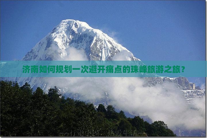 济南如何规划一次避开痛点的珠峰旅游之旅？