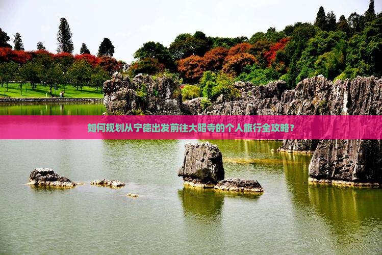 如何规划从宁德出发前往大昭寺的个人旅行全攻略？