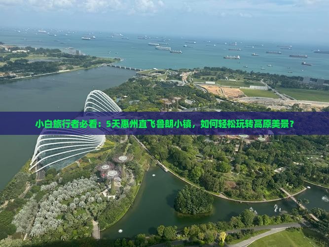 小白旅行者必看：5天惠州直飞鲁朗小镇，如何轻松玩转高原美景？