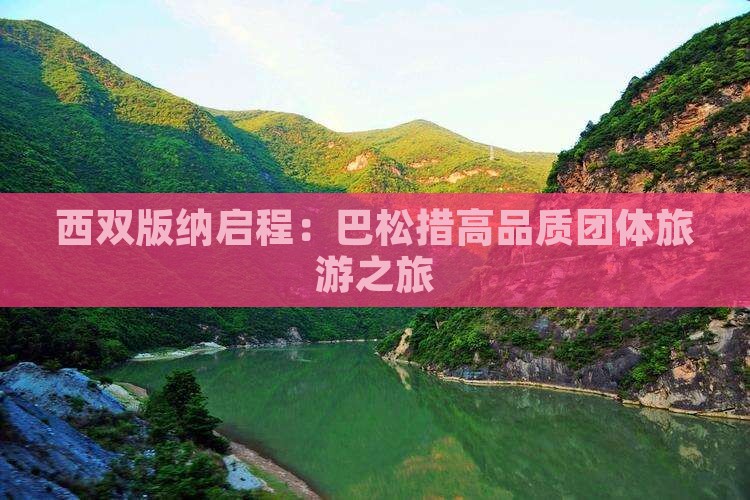 西双版纳启程：巴松措高品质团体旅游之旅