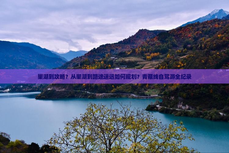 巢湖到攻略？从巢湖到路途遥远如何规划？青藏线自驾游全纪录