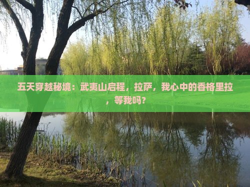 五天穿越秘境：武夷山启程，拉萨，我心中的香格里拉，等我吗？