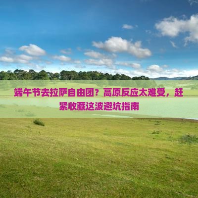 端午节去拉萨自由团？高原反应太难受，赶紧收藏这波避坑指南