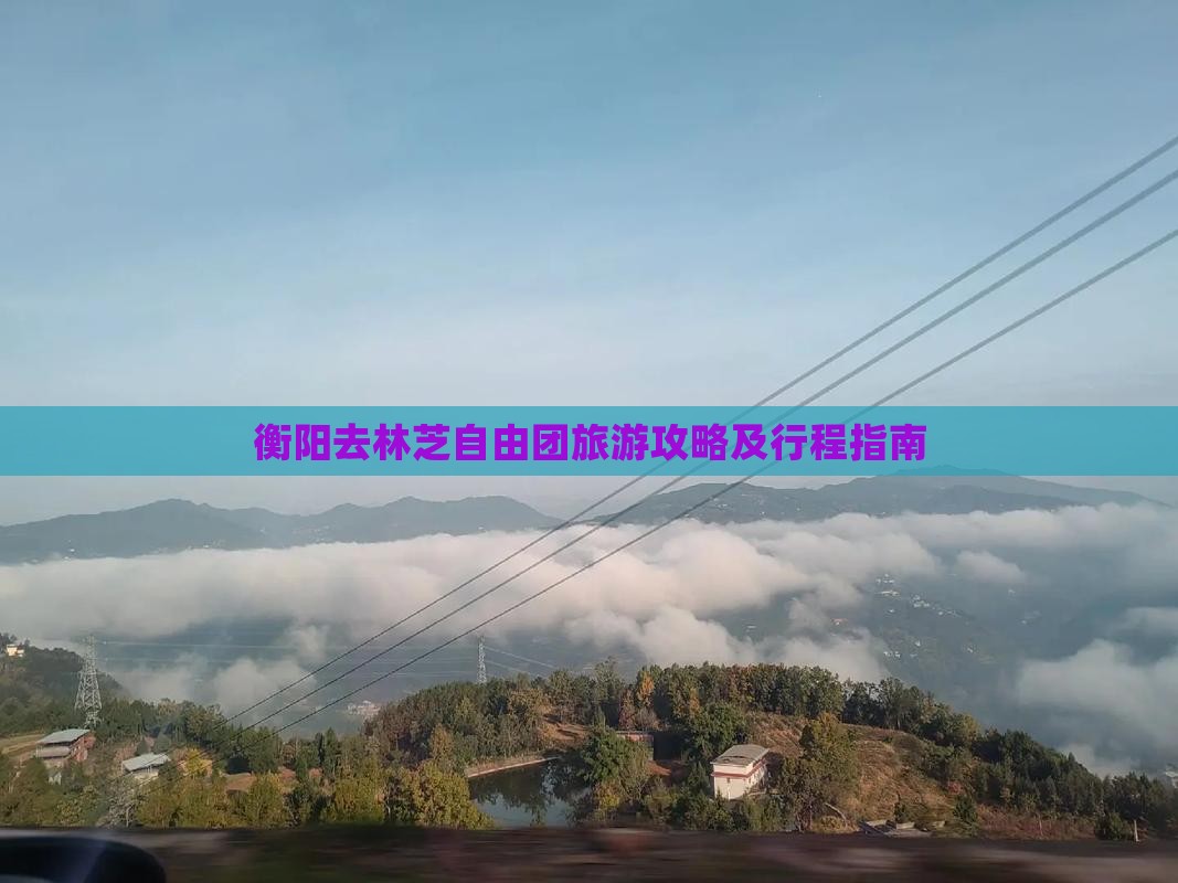 衡阳去林芝自由团旅游攻略及行程指南