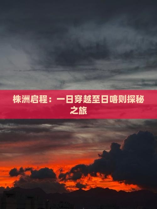 株洲启程：一日穿越至日喀则探秘之旅
