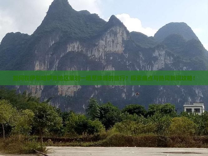 如何在伊犁哈萨克地区策划一场至珠峰的旅行？探索痛点与热词新词攻略！