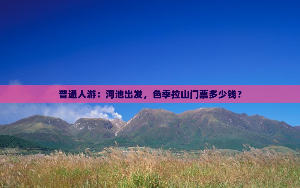 普通人游：河池出发，色季拉山门票多少钱？