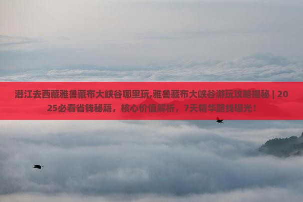 潜江去西藏雅鲁藏布大峡谷哪里玩