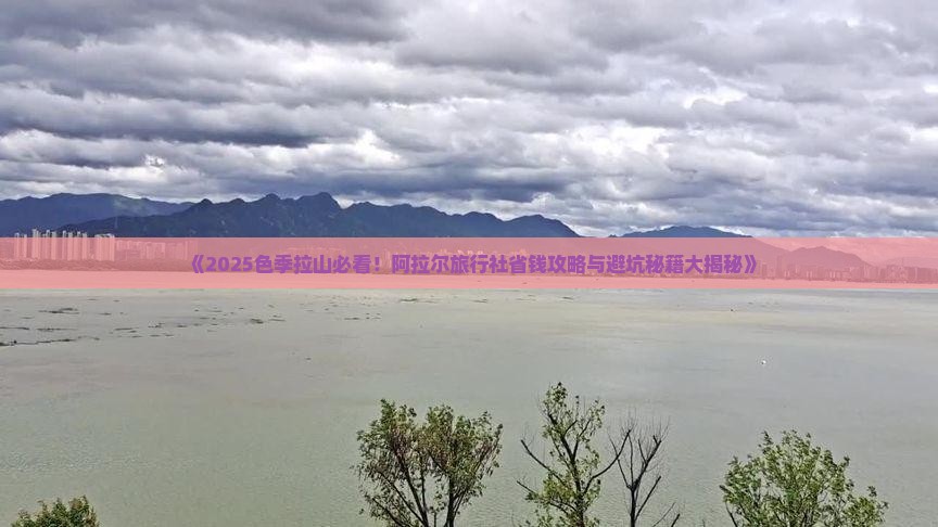 阿拉尔去西藏色季拉山旅行社
