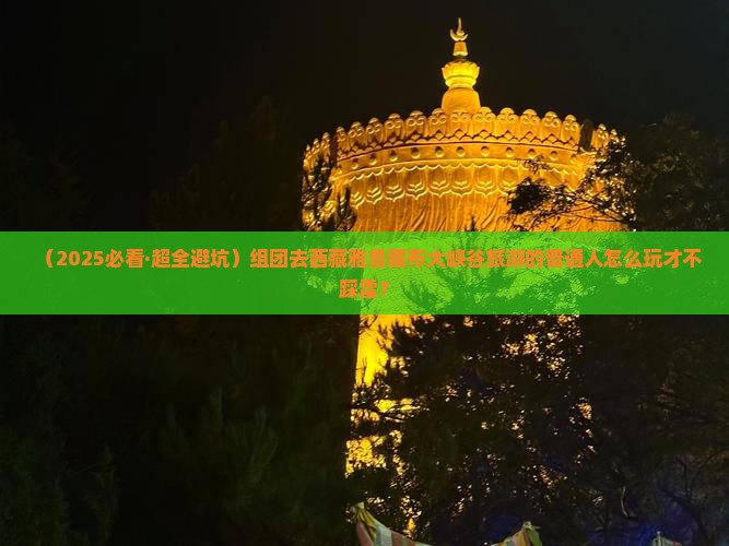 诸城去西藏雅鲁藏布大峡谷大型旅游团