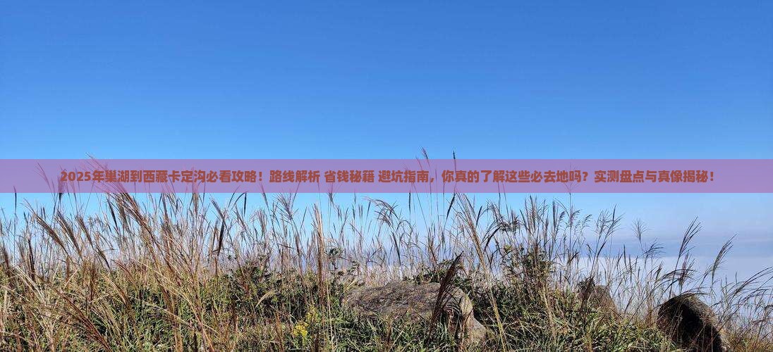 巢湖到西藏卡定沟必去地