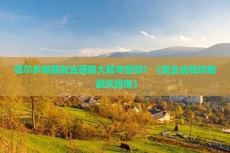 鄂尔多斯到西藏大昭寺团体旅游 鄂尔多斯到西藏大昭寺团体旅游