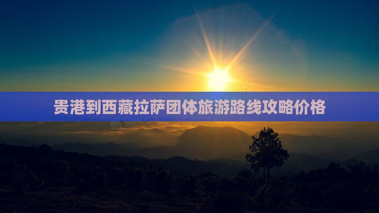贵港到西藏拉萨团体旅游