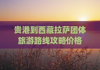 贵港到西藏拉萨团体旅游
