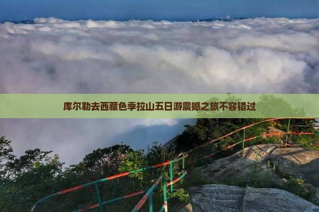 库尔勒去西藏色季拉山五日游