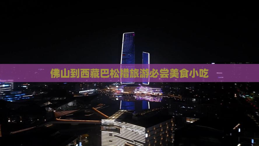 佛山到西藏巴松措旅游小吃