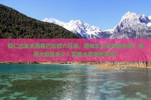 铜仁去西藏巴松措六日游
