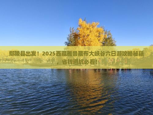 鄢陵县去西藏雅鲁藏布大峡谷六日游