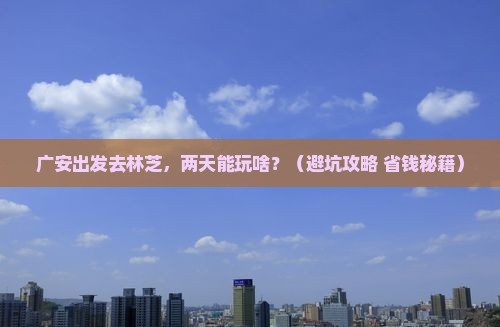 广安去西藏林芝二日游