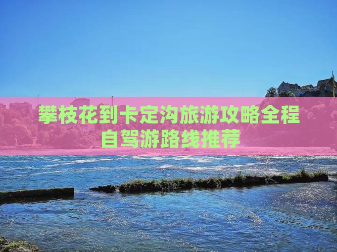 攀枝花到西藏卡定沟旅游
