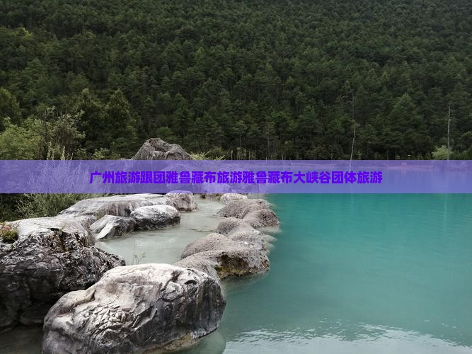 广州去西藏雅鲁藏布大峡谷团体旅游