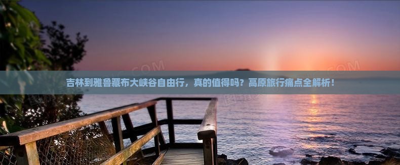 吉林到西藏雅鲁藏布大峡谷自由行