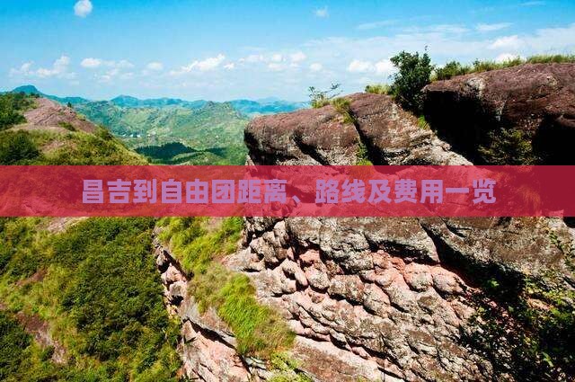 昌吉到自由团距离、路线及费用一览