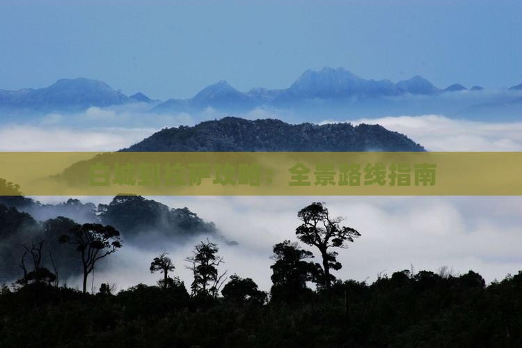白城到拉萨攻略：全景路线指南