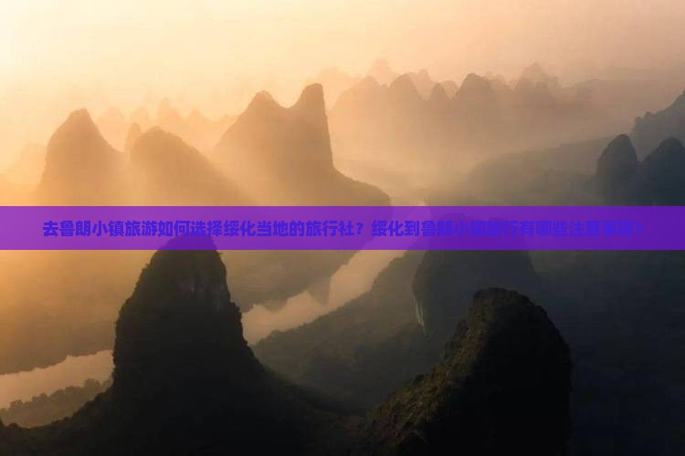 去鲁朗小镇旅游如何选择绥化当地的旅行社？绥化到鲁朗小镇旅行有哪些注意事项？