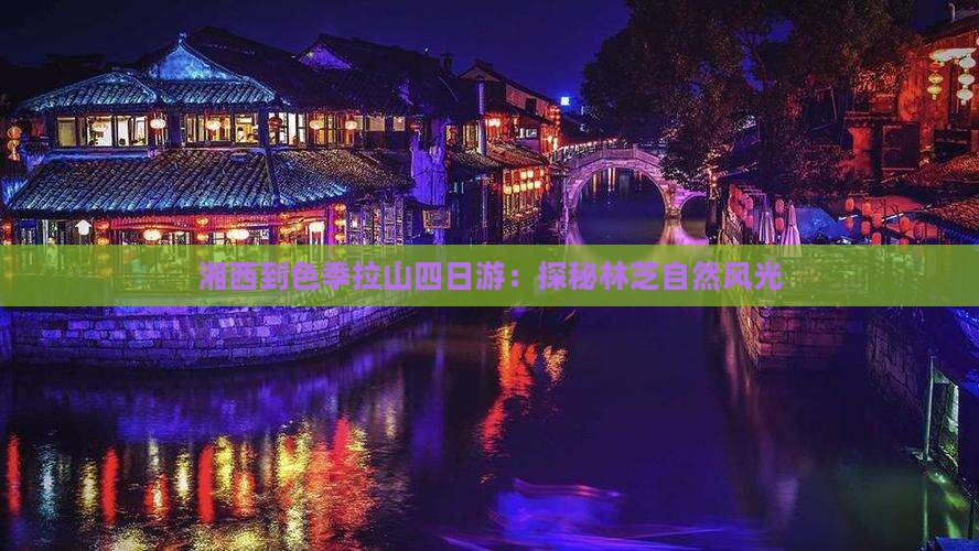 湘西到色季拉山四日游：探秘林芝自然风光