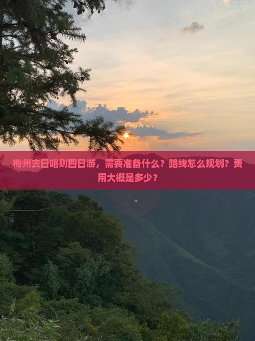 梅州去日喀则四日游，需要准备什么？路线怎么规划？费用大概是多少？