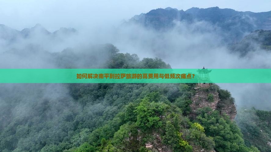 如何解决南平到拉萨旅游的高费用与低频次痛点？