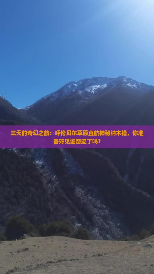 三天的奇幻之旅：呼伦贝尔草原直航神秘纳木措，你准备好见证奇迹了吗？