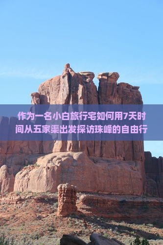 作为一名小白旅行宅如何用7天时间从五家渠出发探访珠峰的自由行攻略？