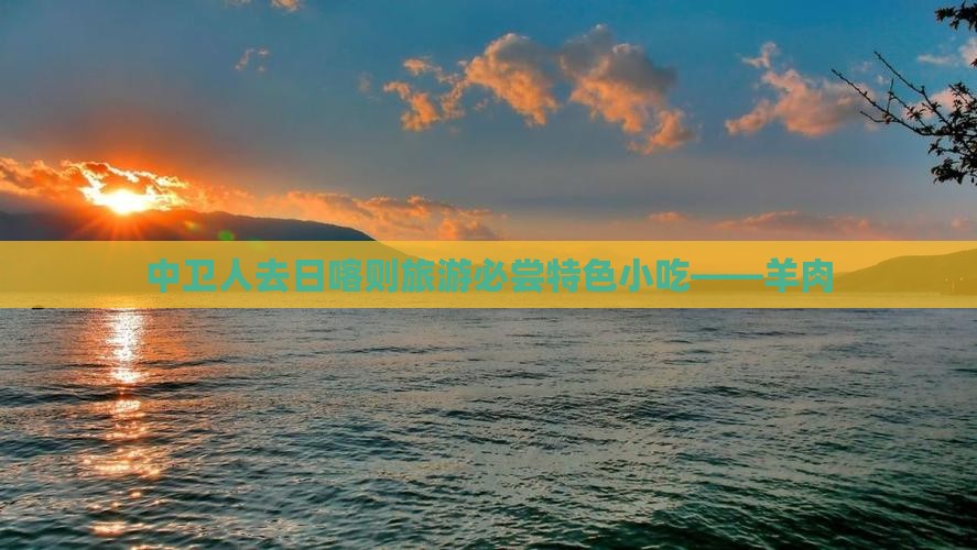 中卫人去日喀则旅游必尝特色小吃——羊肉