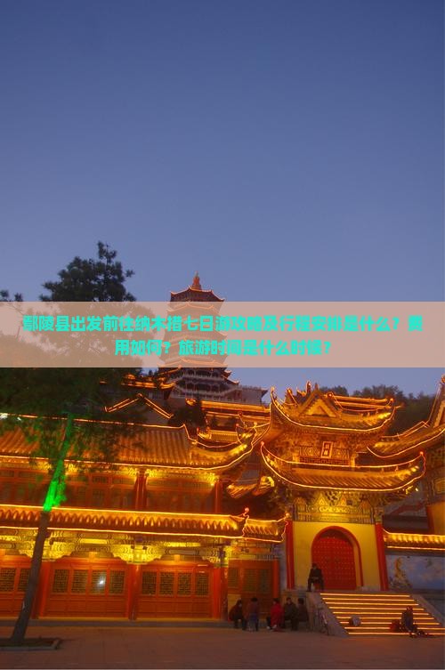 鄢陵县出发前往纳木措七日游攻略及行程安排是什么？费用如何？旅游时间是什么时候？