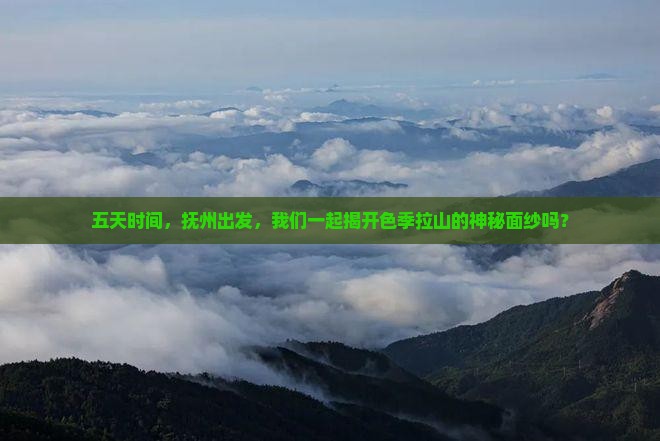 五天时间，抚州出发，我们一起揭开色季拉山的神秘面纱吗？