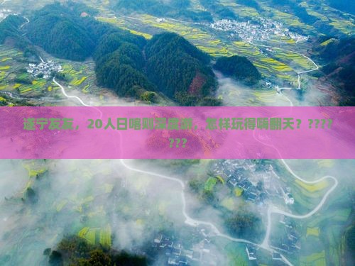 遂宁友友，20人日喀则深度游，怎样玩得嗨翻天？???????