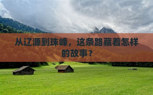 从辽源到珠峰，这条路藏着怎样的故事？