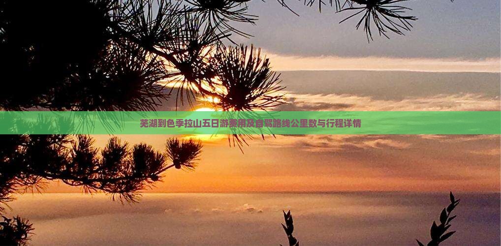 芜湖到色季拉山五日游费用及自驾路线公里数与行程详情