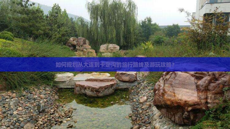 如何规划从大连到卡定沟的旅行路线及游玩攻略？