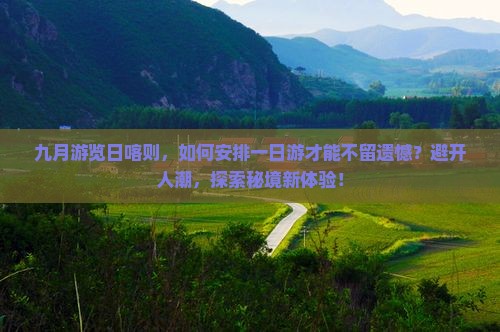 九月游览日喀则，如何安排一日游才能不留遗憾？避开人潮，探索秘境新体验！