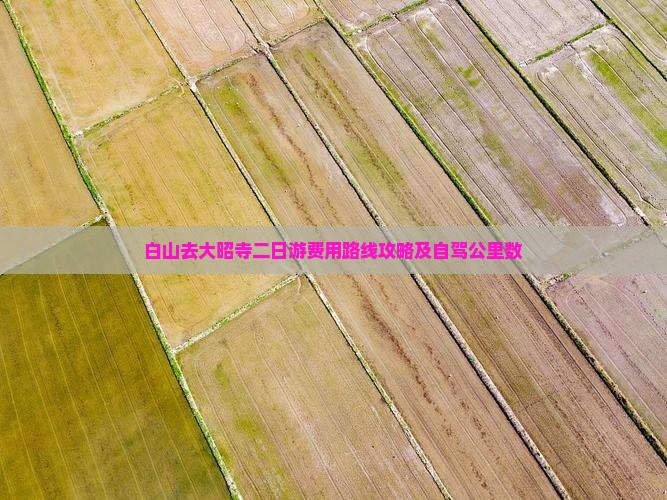 白山去大昭寺二日游费用路线攻略及自驾公里数