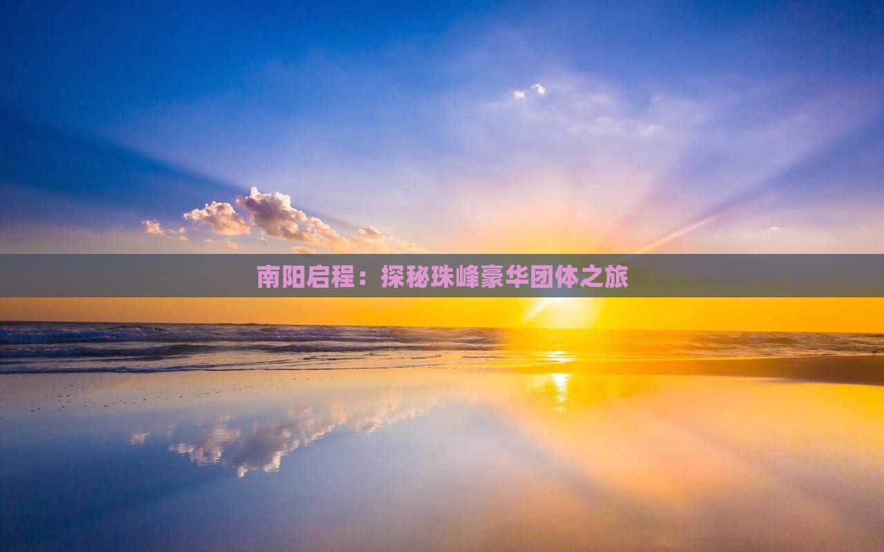 南阳启程：探秘珠峰豪华团体之旅