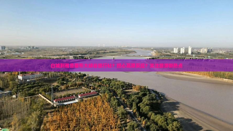 白城到雅鲁藏布大峡谷旅行社？担心高原反应？关注旅游新热点