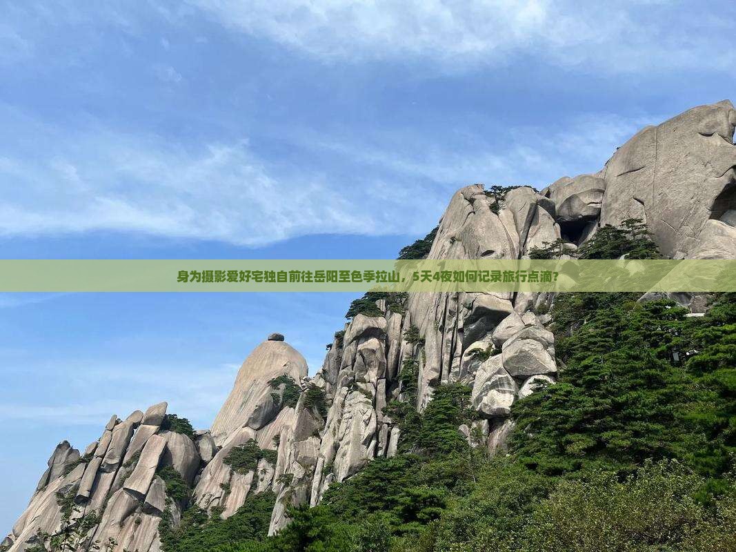 身为摄影爱好宅独自前往岳阳至色季拉山，5天4夜如何记录旅行点滴？