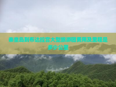 秦皇岛到布达拉宫大型旅游团费用及里程是多少公里