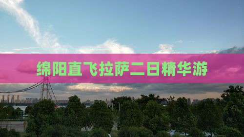 绵阳直飞拉萨二日精华游